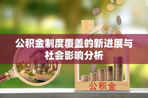 龙子湖公积金制度覆盖的新进展与社会影响分析