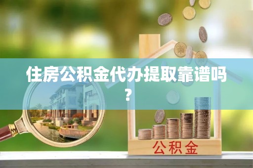 龙子湖住房公积金代办提取靠谱吗？