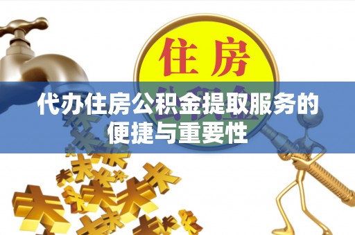 龙子湖代办住房公积金提取服务的便捷与重要性