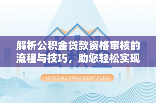 龙子湖解析公积金贷款资格审核的流程与技巧，助您轻松实现购房梦