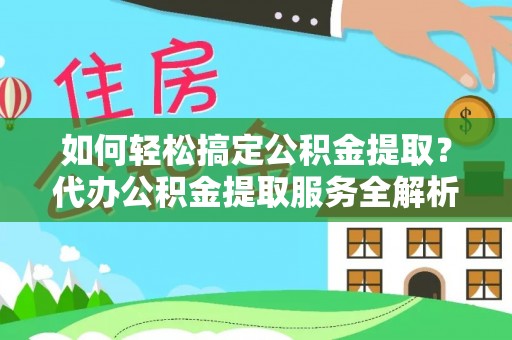 龙子湖如何轻松搞定公积金提取？代办公积金提取服务全解析