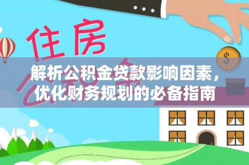 龙子湖解析公积金贷款影响因素，优化财务规划的必备指南