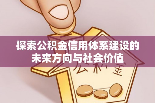 龙子湖探索公积金信用体系建设的未来方向与社会价值
