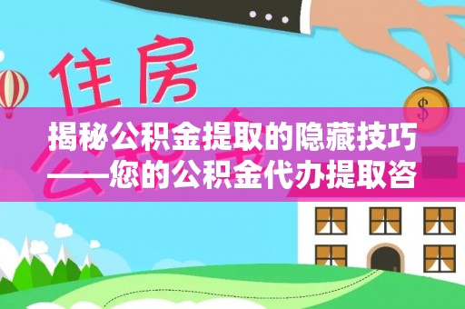 龙子湖揭秘公积金提取的隐藏技巧——您的公积金代办提取咨询指南