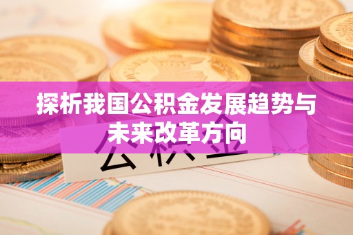 龙子湖探析我国公积金发展趋势与未来改革方向