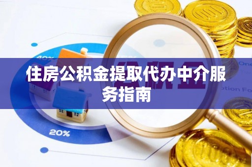 龙子湖住房公积金提取代办中介服务指南