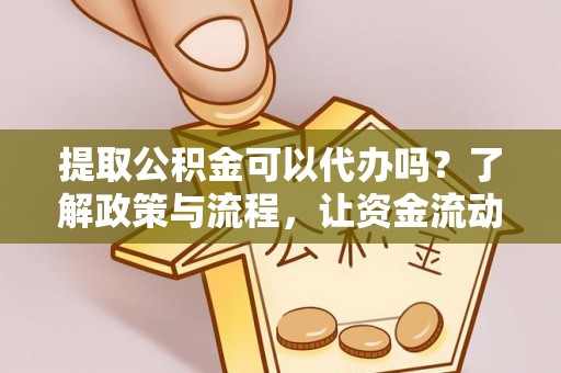 龙子湖提取公积金可以代办吗？了解政策与流程，让资金流动更轻松