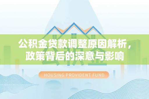 龙子湖公积金贷款调整原因解析，政策背后的深意与影响