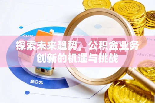 龙子湖探索未来趋势，公积金业务创新的机遇与挑战