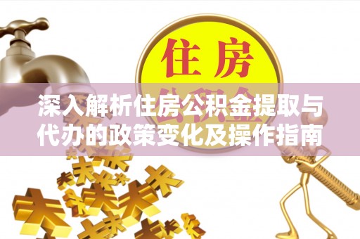 龙子湖深入解析住房公积金提取与代办的政策变化及操作指南