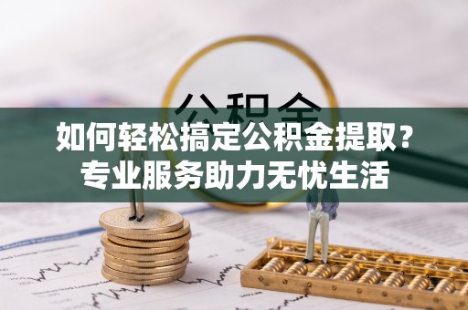 龙子湖如何轻松搞定公积金提取？专业服务助力无忧生活