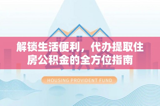 龙子湖解锁生活便利，代办提取住房公积金的全方位指南