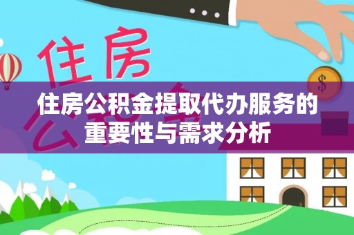 龙子湖住房公积金提取代办服务的重要性与需求分析