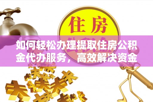 龙子湖如何轻松办理提取住房公积金代办服务，高效解决资金需求