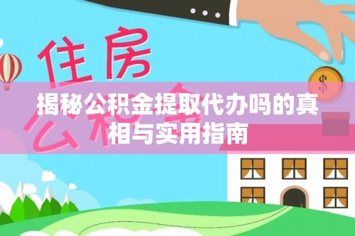 龙子湖揭秘公积金提取代办吗的真相与实用指南