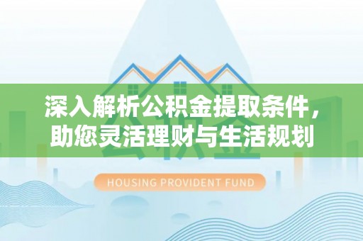龙子湖深入解析公积金提取条件，助您灵活理财与生活规划