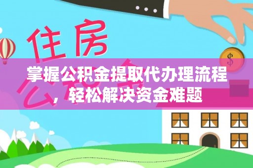 龙子湖掌握公积金提取代办理流程，轻松解决资金难题