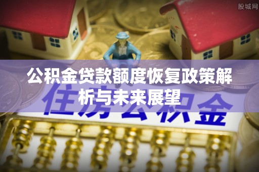 龙子湖公积金贷款额度恢复政策解析与未来展望