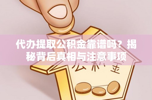 龙子湖代办提取公积金靠谱吗？揭秘背后真相与注意事项