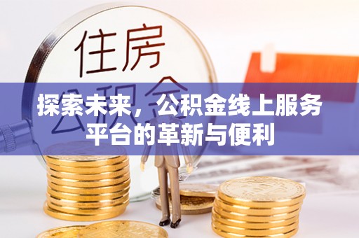 龙子湖探索未来，公积金线上服务平台的革新与便利