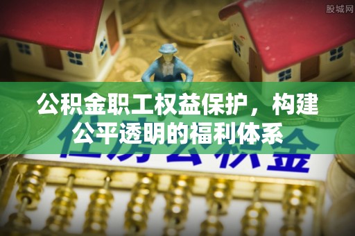 龙子湖公积金职工权益保护，构建公平透明的福利体系