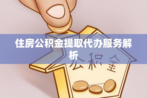 龙子湖住房公积金提取代办服务解析