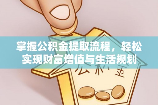 龙子湖掌握公积金提取流程，轻松实现财富增值与生活规划