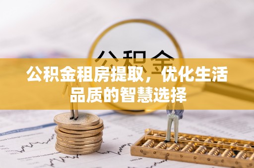龙子湖公积金租房提取，优化生活品质的智慧选择