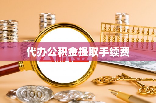龙子湖代办公积金提取手续费