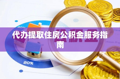 龙子湖代办提取住房公积金服务指南