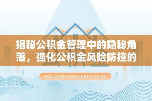 龙子湖揭秘公积金管理中的隐秘角落，强化公积金风险防控的必要性与路径