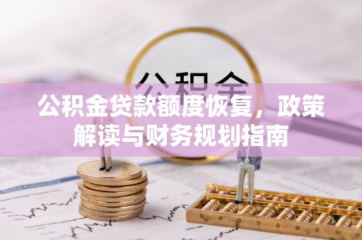 龙子湖公积金贷款额度恢复，政策解读与财务规划指南