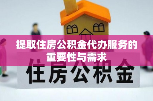 龙子湖提取住房公积金代办服务的重要性与需求