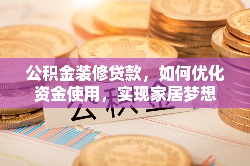 龙子湖公积金装修贷款，如何优化资金使用，实现家居梦想