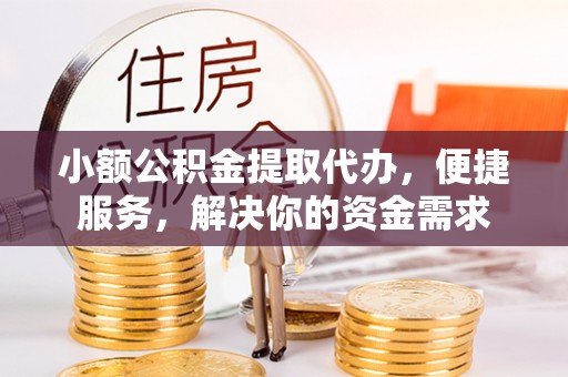龙子湖小额公积金提取代办，便捷服务，解决你的资金需求