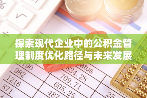 龙子湖探索现代企业中的公积金管理制度优化路径与未来发展