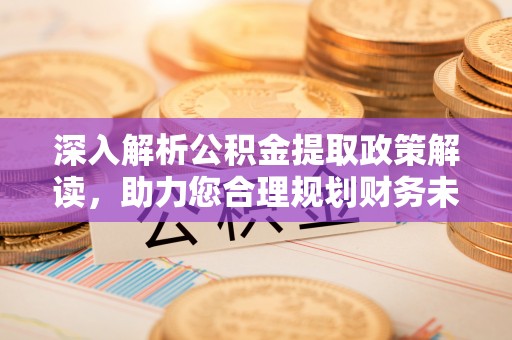 龙子湖深入解析公积金提取政策解读，助力您合理规划财务未来