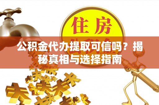 龙子湖公积金代办提取可信吗？揭秘真相与选择指南