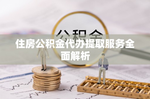 龙子湖住房公积金代办提取服务全面解析