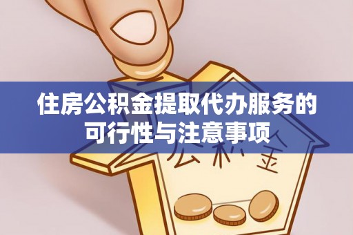 龙子湖住房公积金提取代办服务的可行性与注意事项