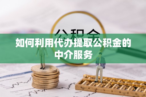 龙子湖如何利用代办提取公积金的中介服务