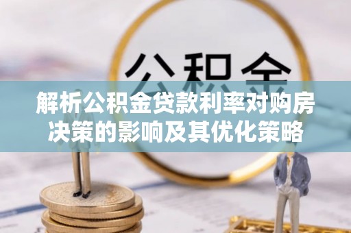 龙子湖解析公积金贷款利率对购房决策的影响及其优化策略