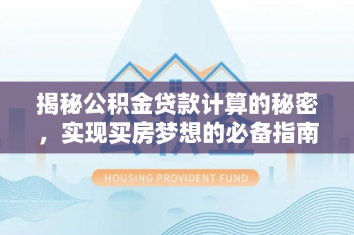 龙子湖揭秘公积金贷款计算的秘密，实现买房梦想的必备指南
