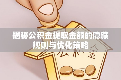 龙子湖揭秘公积金提取金额的隐藏规则与优化策略
