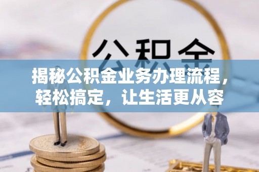 龙子湖揭秘公积金业务办理流程，轻松搞定，让生活更从容