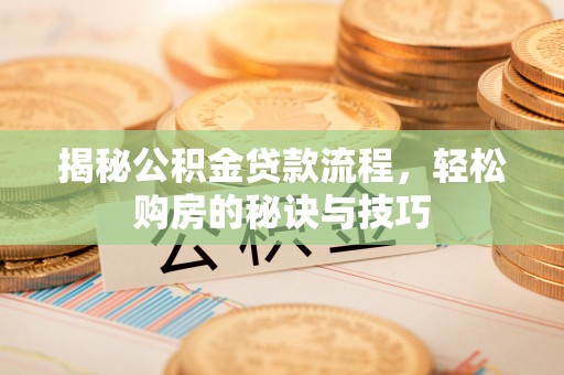 龙子湖揭秘公积金贷款流程，轻松购房的秘诀与技巧