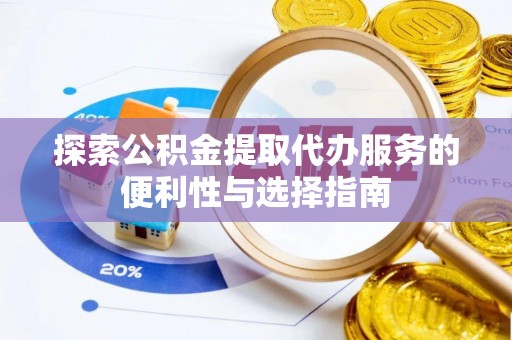 龙子湖探索公积金提取代办服务的便利性与选择指南
