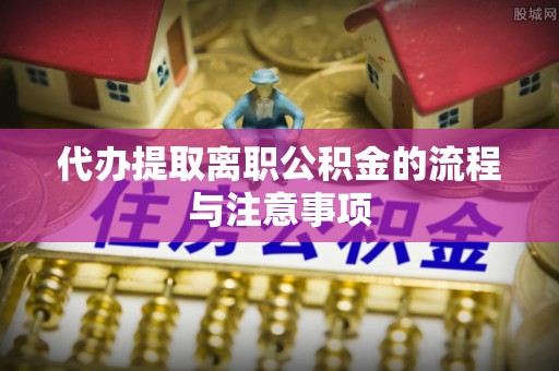 龙子湖代办提取离职公积金的流程与注意事项