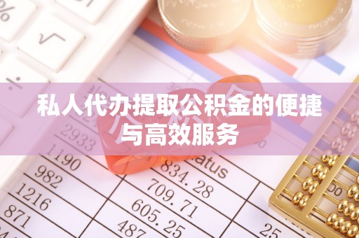 龙子湖私人代办提取公积金的便捷与高效服务