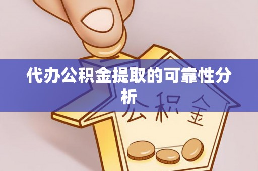 龙子湖代办公积金提取的可靠性分析